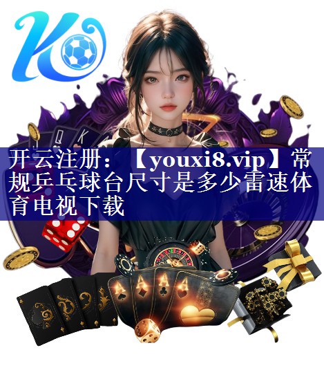 常规乒乓球台尺寸是多少雷速体育电视下载
