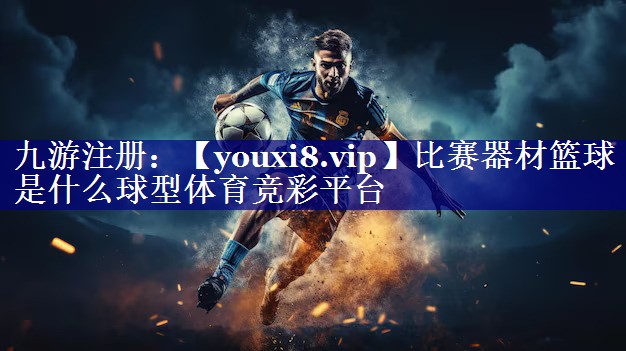 比赛器材篮球是什么球型体育竞彩平台
