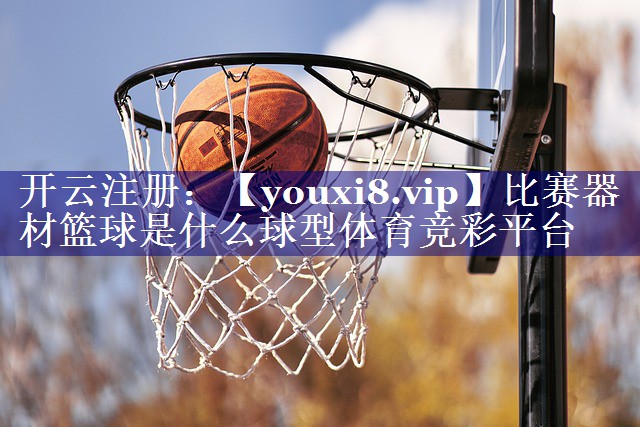 比赛器材篮球是什么球型体育竞彩平台