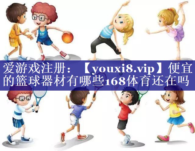 便宜的篮球器材有哪些168体育还在吗