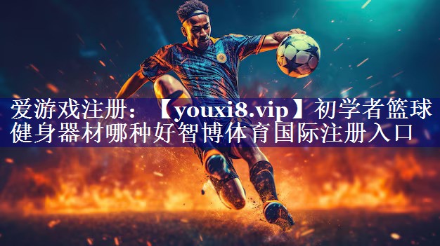 初学者篮球健身器材哪种好智博体育国际注册入口