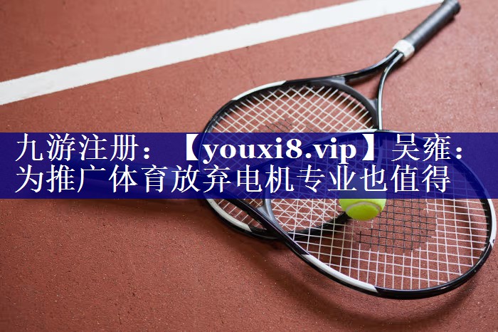吴雍：为推广体育放弃电机专业也值得