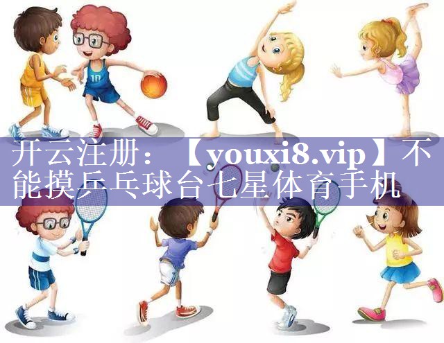 不能摸乒乓球台七星体育手机