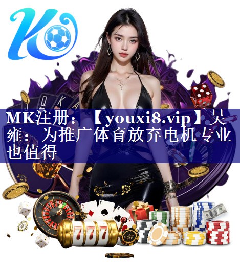 吴雍：为推广体育放弃电机专业也值得
