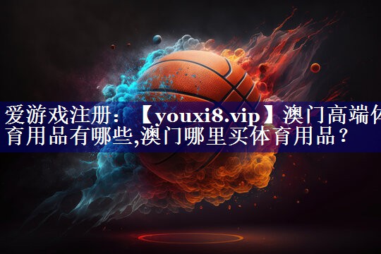 澳门高端体育用品有哪些,澳门哪里买体育用品？