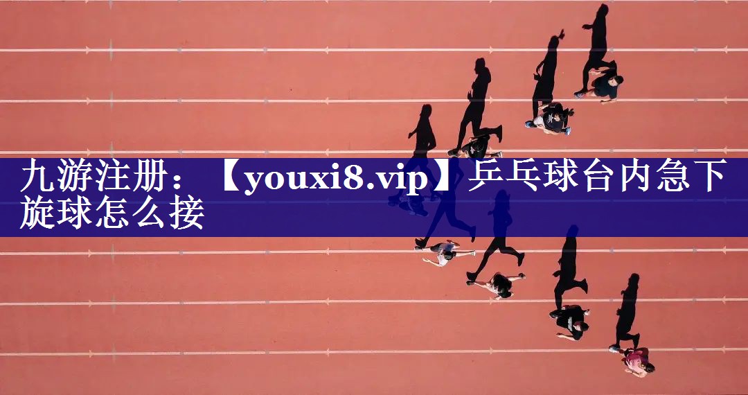 乒乓球台内急下旋球怎么接