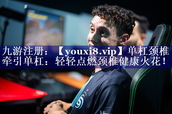 单杠颈椎牵引单杠：轻轻点燃颈椎健康火花！
