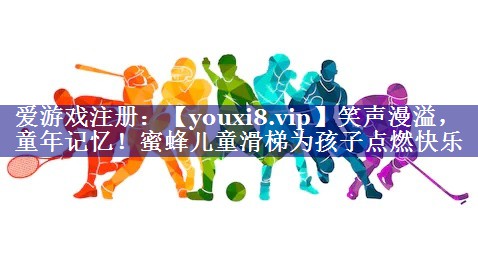 笑声漫溢，童年记忆！蜜蜂儿童滑梯为孩子点燃快乐